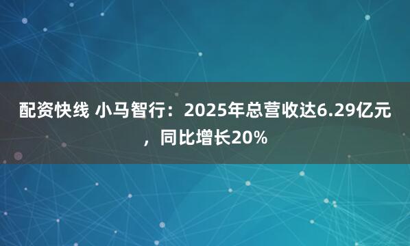 配资快线 小马智行：2025年总营收达6.29亿元，同比增长20%