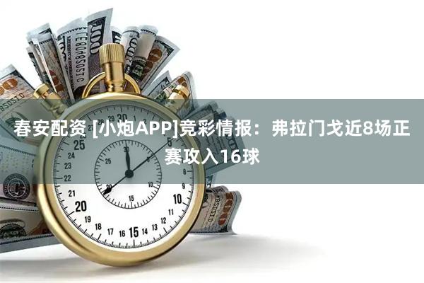 春安配资 [小炮APP]竞彩情报：弗拉门戈近8场正赛攻入16球