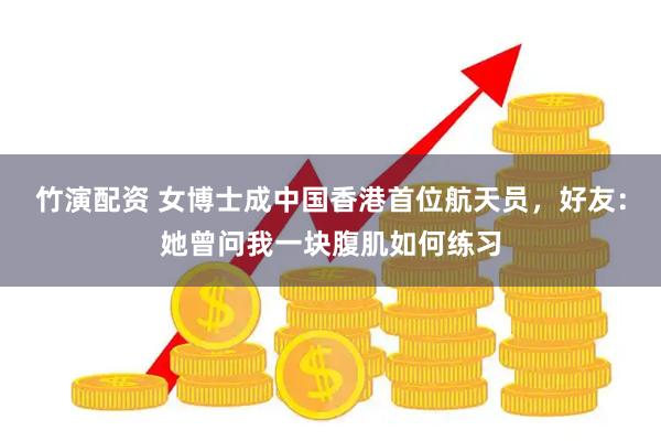 竹演配资 女博士成中国香港首位航天员，好友：她曾问我一块腹肌如何练习