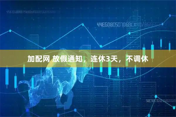 加配网 放假通知，连休3天，不调休