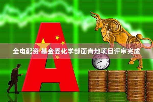 全电配资 基金委化学部面青地项目评审完成